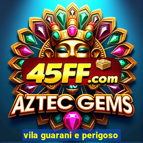 vila guarani e perigoso